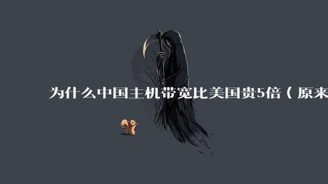 为什么中国主机带宽比美国贵5倍（原来错误的10000倍），比如阿里云？